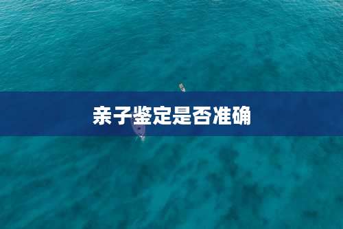 亲子鉴定是否准确