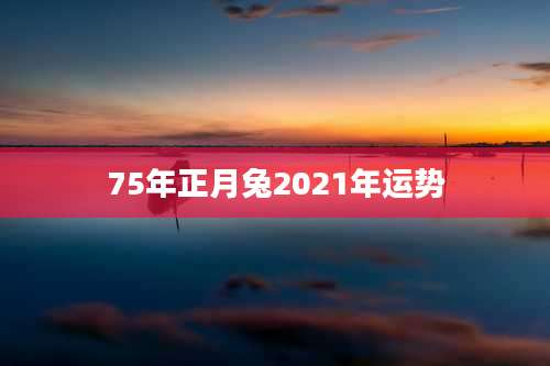75年正月兔2021年运势