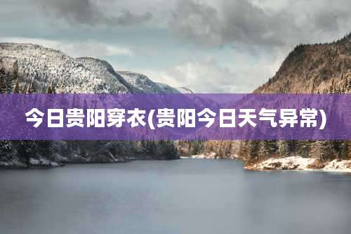 今日贵阳穿衣(贵阳今日天气异常)