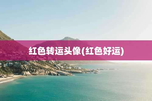 红色转运头像(红色好运)