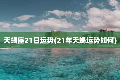 天蝎座21日运势(21年天蝎运势如何)