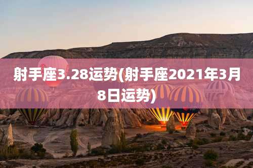 射手座3.28运势(射手座2021年3月8日运势)