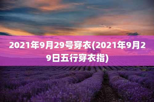 2021年9月29号穿衣(2021年9月29日五行穿衣指)