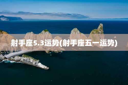 射手座5.3运势(射手座五一运势)