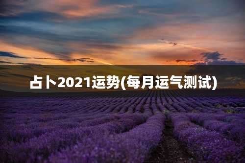 占卜2021运势(每月运气测试)