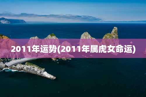 2011年运势(2011年属虎女命运)