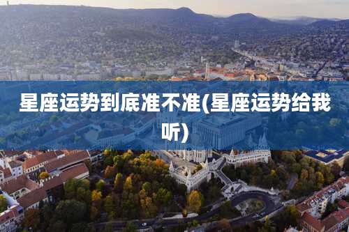 星座运势到底准不准(星座运势给我听)