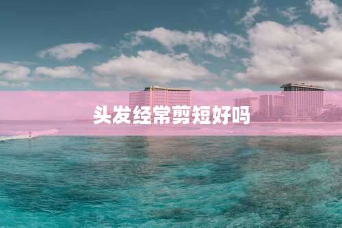 头发经常剪短好吗