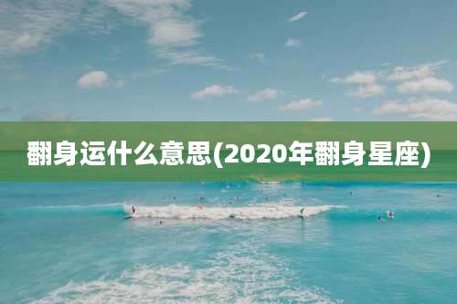 翻身运什么意思(2020年翻身星座)