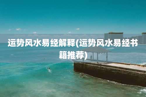 运势风水易经解释(运势风水易经书籍推荐)