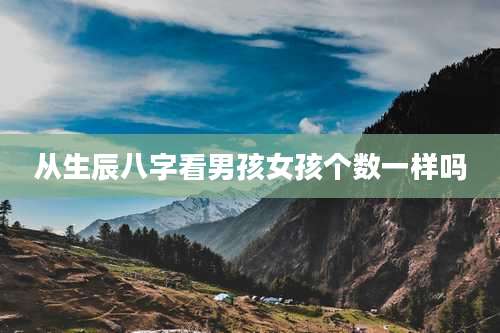 从生辰八字看男孩女孩个数一样吗