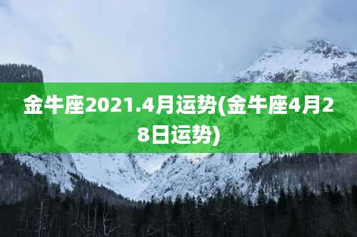 金牛座2021.4月运势(金牛座4月28日运势)