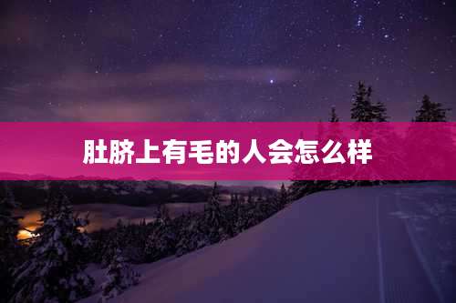 肚脐上有毛的人会怎么样
