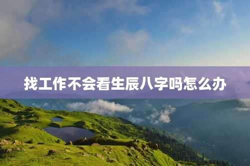 找工作不会看生辰八字吗怎么办