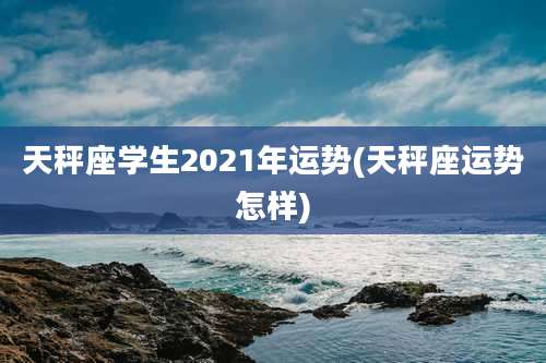天秤座学生2021年运势(天秤座运势怎样)