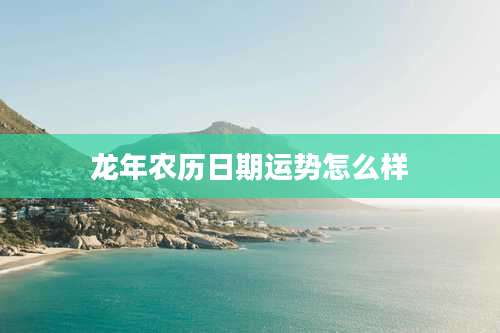 龙年农历日期运势怎么样