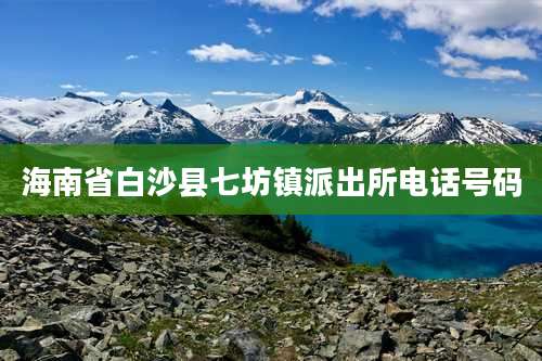 海南省白沙县七坊镇派出所电话号码