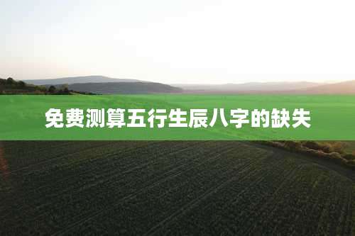 免费测算五行生辰八字的缺失