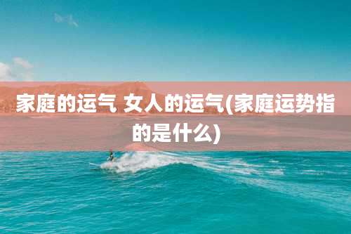 家庭的运气 女人的运气(家庭运势指的是什么)