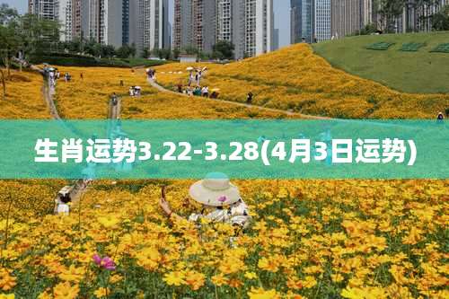 生肖运势3.22-3.28(4月3日运势)