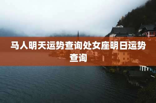 马人明天运势查询处女座明日运势查询