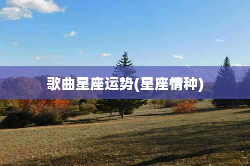 歌曲星座运势(星座情种)
