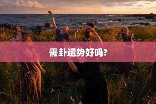 需卦运势好吗?