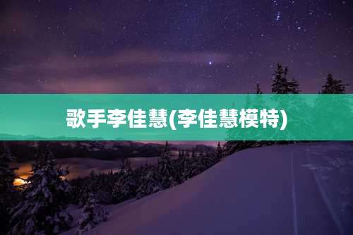 歌手李佳慧(李佳慧模特)