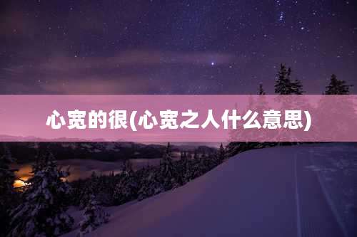 心宽的很(心宽之人什么意思)