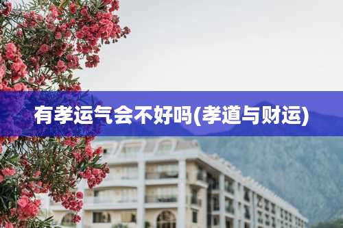 有孝运气会不好吗(孝道与财运)