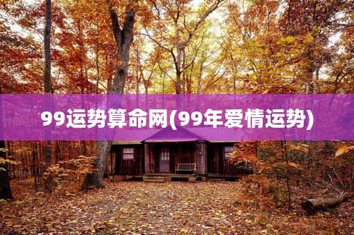 99运势算命网(99年爱情运势)