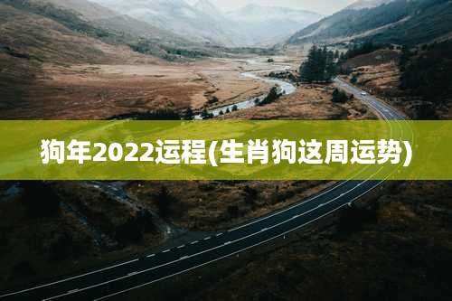 狗年2022运程(生肖狗这周运势)