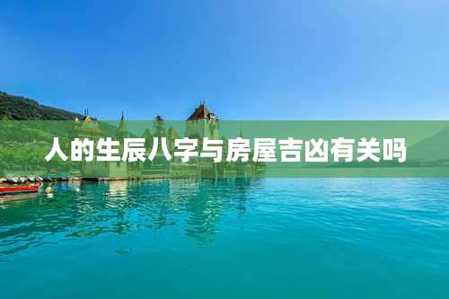 人的生辰八字与房屋吉凶有关吗