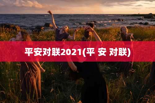 平安对联2021(平 安 对联)