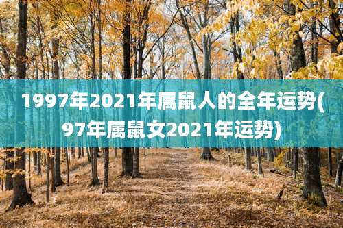 1997年2021年属鼠人的全年运势(97年属鼠女2021年运势)