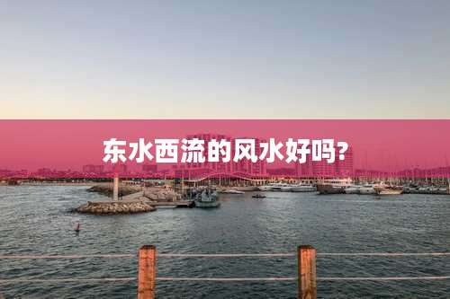 东水西流的风水好吗?