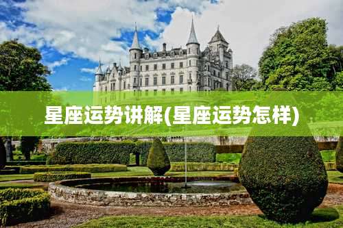 星座运势讲解(星座运势怎样)