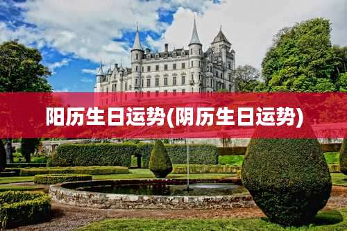 阳历生日运势(阴历生日运势)