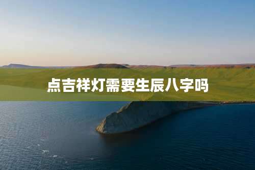 点吉祥灯需要生辰八字吗