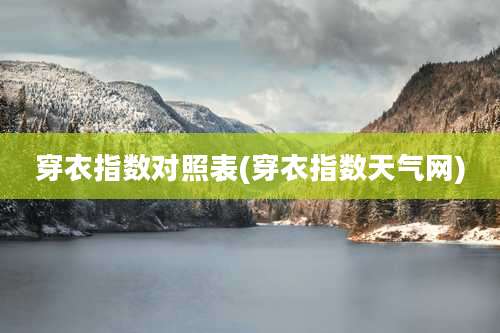 穿衣指数对照表(穿衣指数天气网)