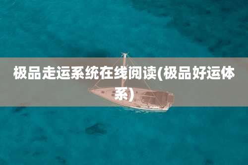 极品走运系统在线阅读(极品好运体系)