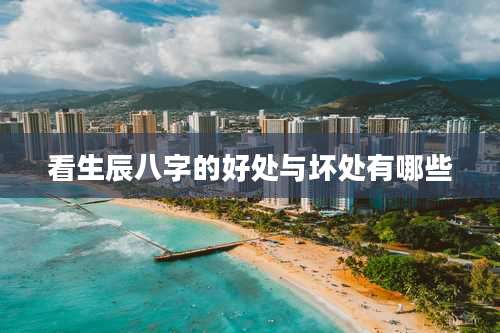 看生辰八字的好处与坏处有哪些