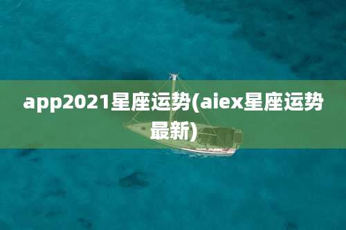 app2021星座运势(aiex星座运势最新)