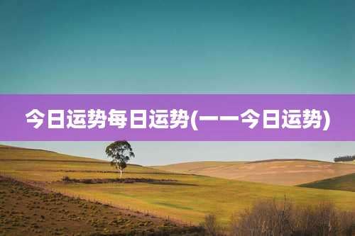今日运势每日运势(一一今日运势)