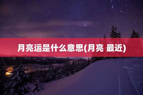 月亮运是什么意思(月亮 最近)