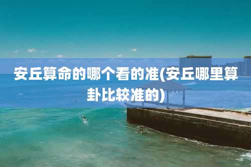 安丘算命的哪个看的准(安丘哪里算卦比较准的)