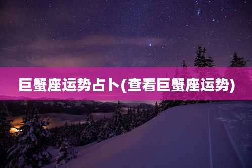 巨蟹座运势占卜(查看巨蟹座运势)