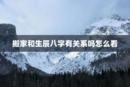 搬家和生辰八字有关系吗怎么看