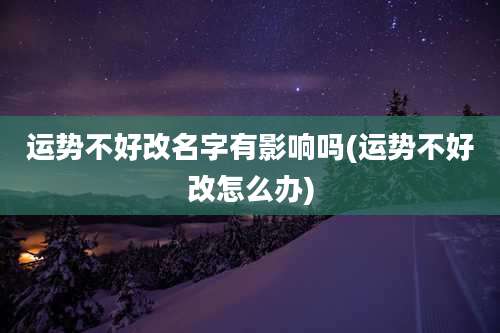 运势不好改名字有影响吗(运势不好改怎么办)