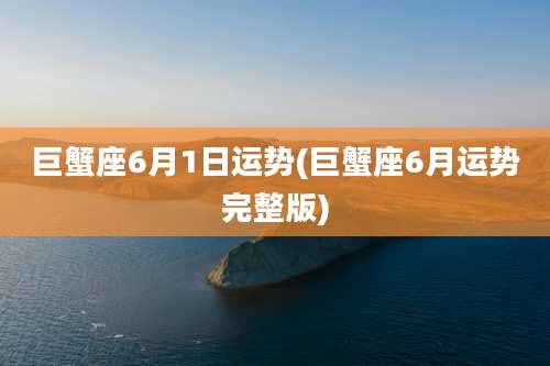 巨蟹座6月1日运势(巨蟹座6月运势完整版)